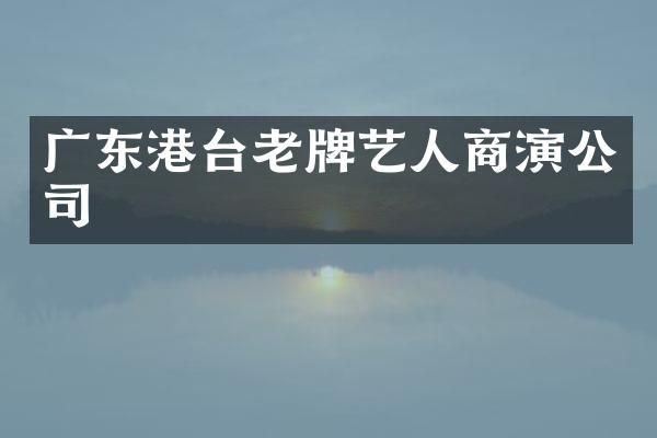 广东港台老牌艺人商演公司