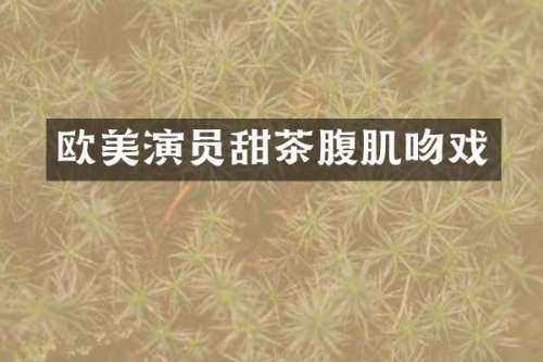 欧美演员甜茶腹肌