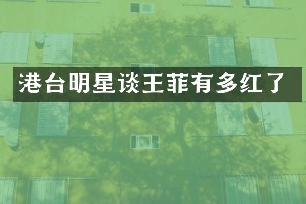 港台明星谈王菲有多红了