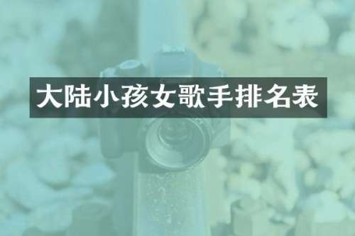 大陆小孩女歌手排名表