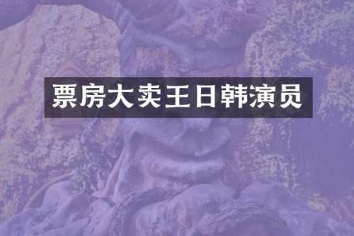 票房大卖王日韩演员