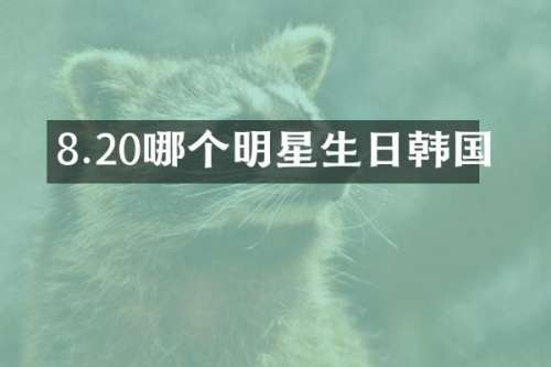 8.20哪个明星生日韩国