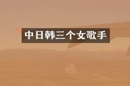 中日韩三个女歌手