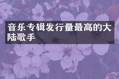 音乐专辑发行量最高的大陆歌手