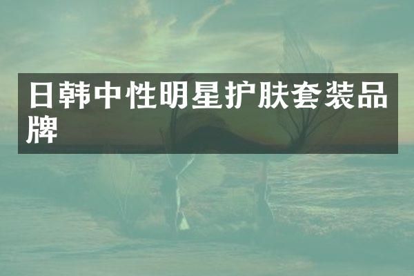 日韩中性明星护肤套装品牌