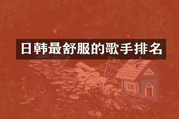 日韩最舒服的歌手排名