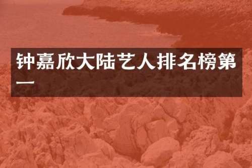 钟嘉欣大陆艺人排名榜第一