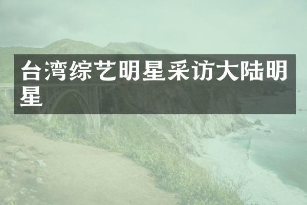 台湾综艺明星采访大陆明星