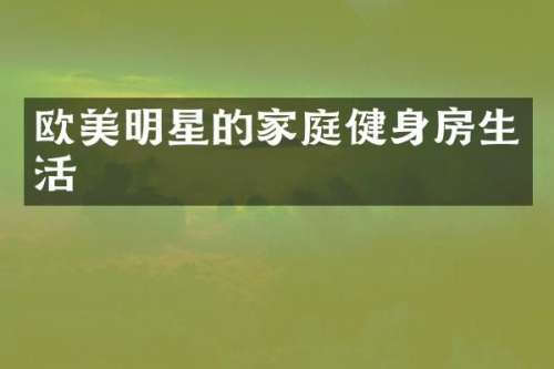 欧美明星的家庭健身房生活