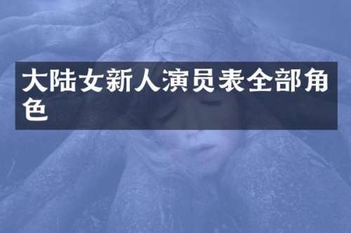 大陆女新人演员表全部角色