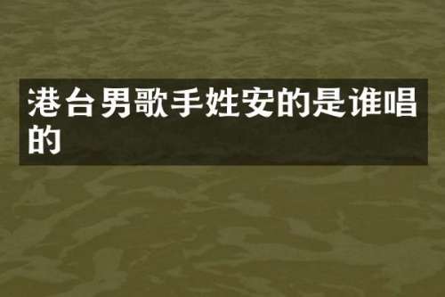 港台男歌手姓安的是谁唱的