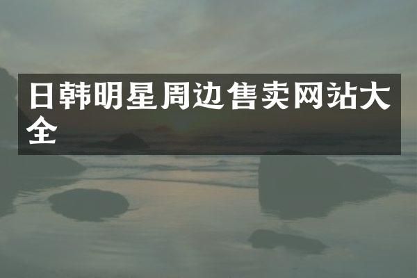 日韩明星周边售卖网站大全