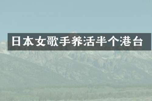 日本女歌手养活半个港台
