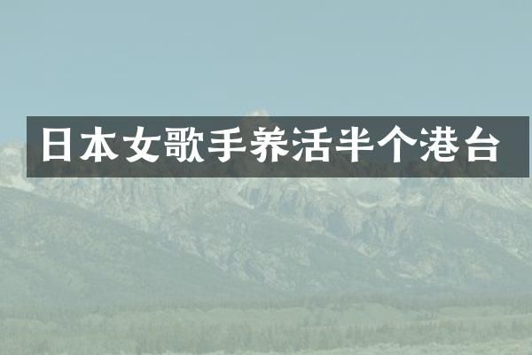 日本女歌手养活半个港台