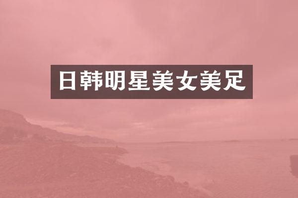 日韩明星美足