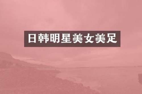 日韩明星美足