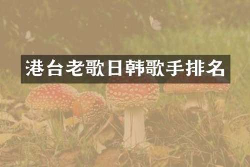 港台老歌日韩歌手排名