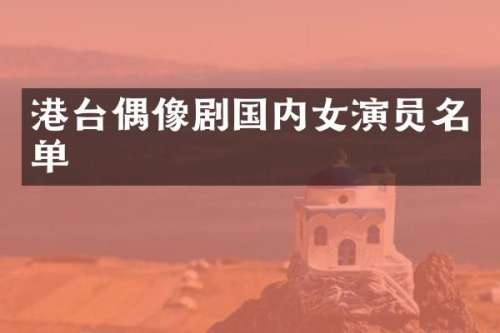 港台偶像剧国内女演员名单