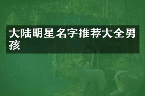 大陆明星名字推荐大全男孩