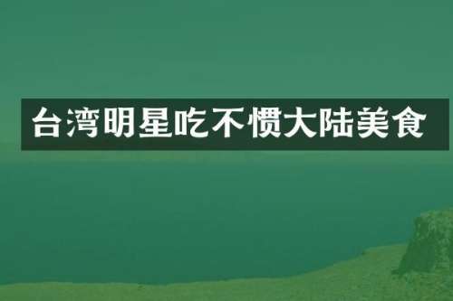 台湾明星吃不惯大陆美食