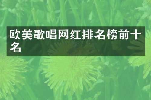 欧美歌唱网红排名榜前十名