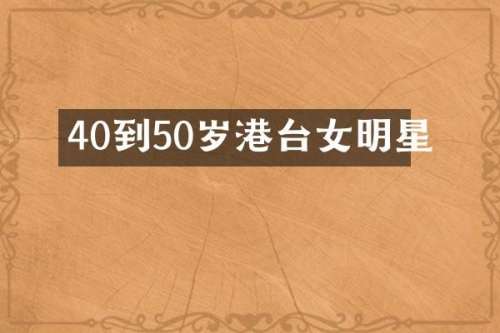 40到50岁港台女明星