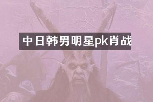 中日韩男明星pk肖战