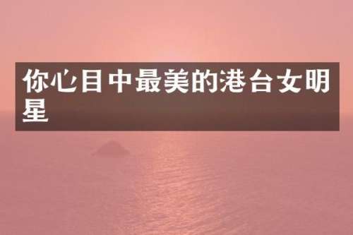 你心目中最美的港台女明星