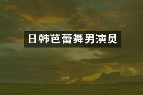 日韩芭蕾舞男演员