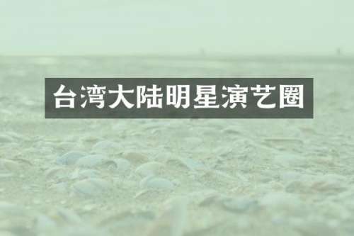 台湾大陆明星演艺圈