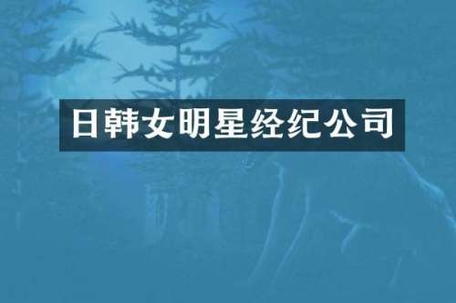 日韩女明星经纪公司