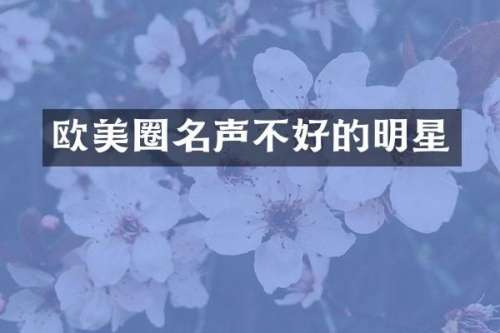 欧美圈名声不好的明星