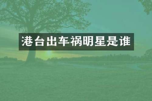 港台出车祸明星是谁