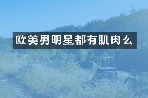 欧美男明星都有肌肉么