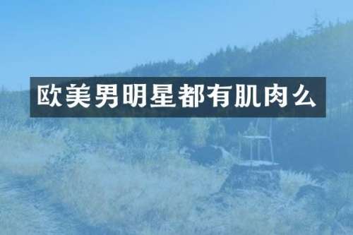 欧美男明星都有肌肉么