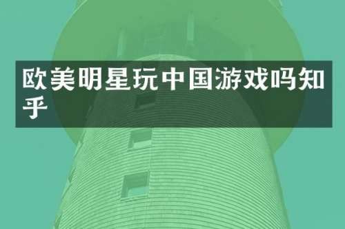 欧美明星国游戏吗知乎