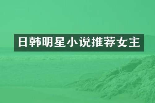 日韩明星小说推荐女主