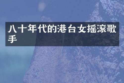 八十年代的港台女摇滚歌手