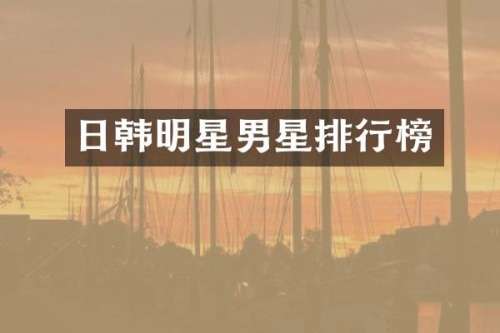 日韩明星男星排行榜