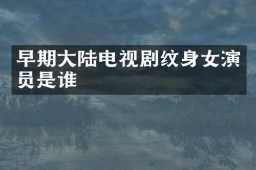 早期大陆电视剧纹身女演员是谁