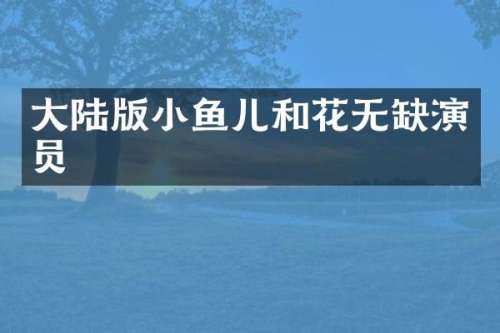 大陆版小鱼儿和花无缺演员