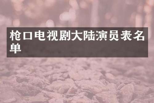 口电视剧大陆演员表名单