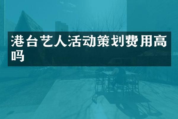 港台艺人活动策划费用高吗