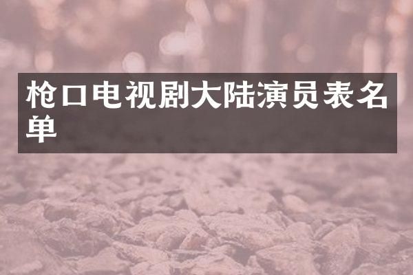口电视剧大陆演员表名单