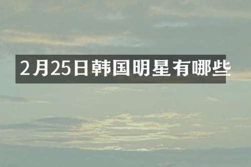 2月25日韩国明星有哪些
