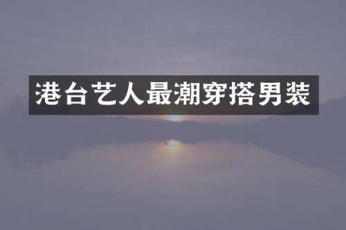 港台艺人最潮穿搭男装