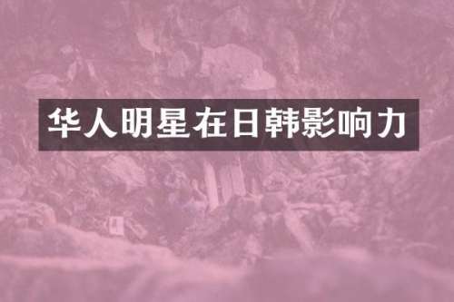 华人明星在日韩影响力