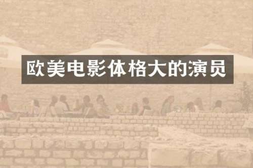 欧美电影体格大的演员