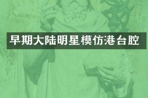 早期大陆明星模仿港台腔