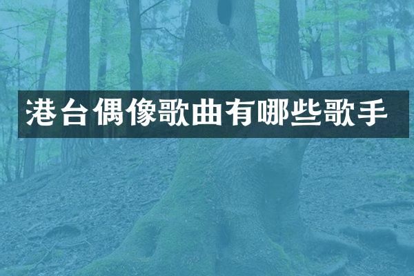 港台偶像歌曲有哪些歌手